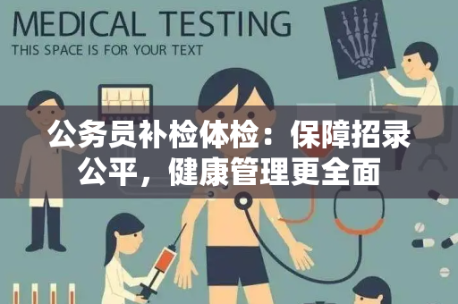 公务员补检体检：保障招录公平，健康管理更全面