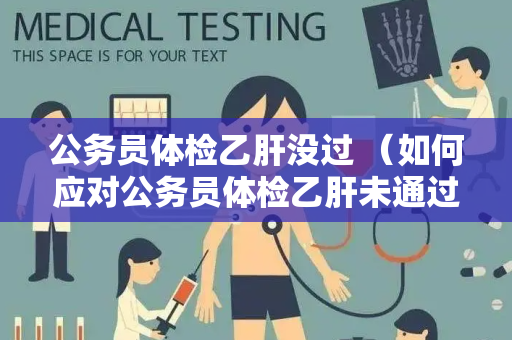 公务员体检乙肝没过 （如何应对公务员体检乙肝未通过）