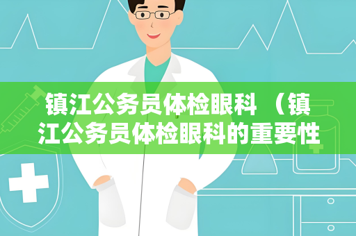 镇江公务员体检眼科 （镇江公务员体检眼科的重要性）