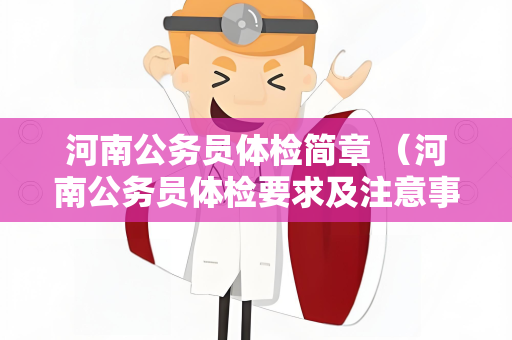 河南公务员体检简章 （河南公务员体检要求及注意事项）