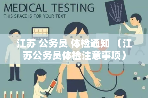 江苏 公务员 体检通知 （江苏公务员体检注意事项）