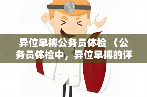 异位早搏公务员体检 （公务员体检中，异位早搏的评估与心）