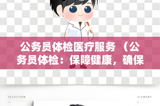 公务员体检医疗服务 （公务员体检：保障健康，确保工作能力）