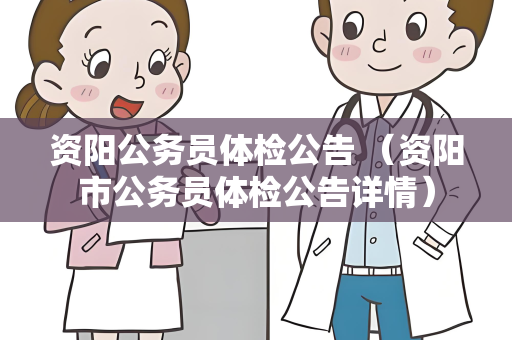 资阳公务员体检公告 （资阳市公务员体检公告详情）