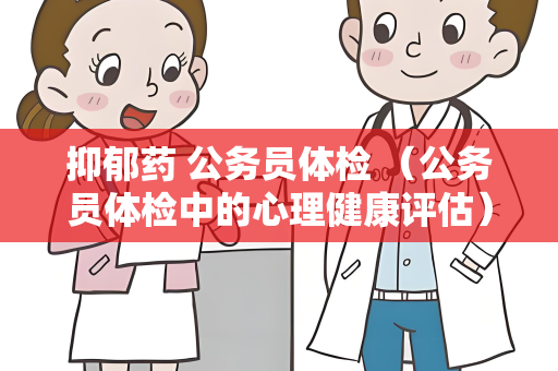 抑郁药 公务员体检 （公务员体检中的心理健康评估）