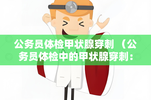 公务员体检甲状腺穿刺 （公务员体检中的甲状腺穿刺：目）