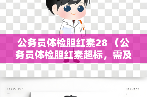 公务员体检胆红素28 （公务员体检胆红素超标，需及时就医）