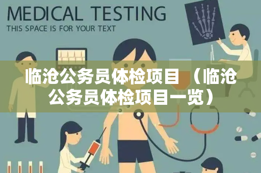 临沧公务员体检项目 （临沧公务员体检项目一览）