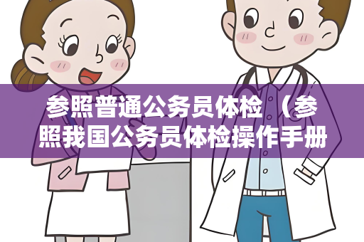 参照普通公务员体检 （参照我国公务员体检操作手册的具体建议）