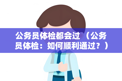 公务员体检都会过 （公务员体检：如何顺利通过？）
