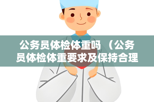 公务员体检体重吗 （公务员体检体重要求及保持合理体重的方法）