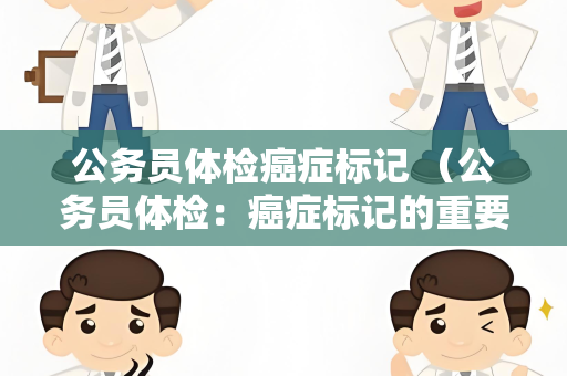 公务员体检癌症标记 （公务员体检：癌症标记的重要性）