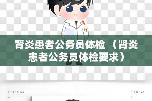 肾炎患者公务员体检 （肾炎患者公务员体检要求）