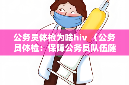 公务员体检为啥hiv （公务员体检：保障公务员队伍健康）
