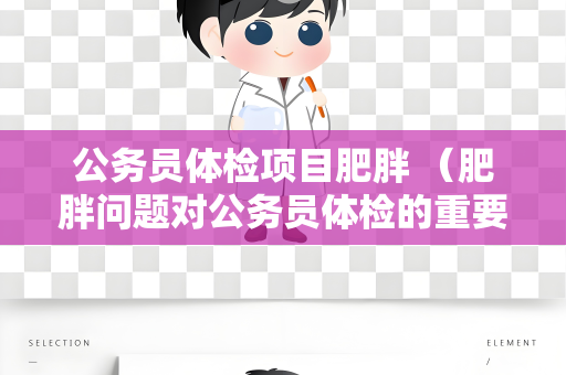 公务员体检项目肥胖 （肥胖问题对公务员体检的重要性）