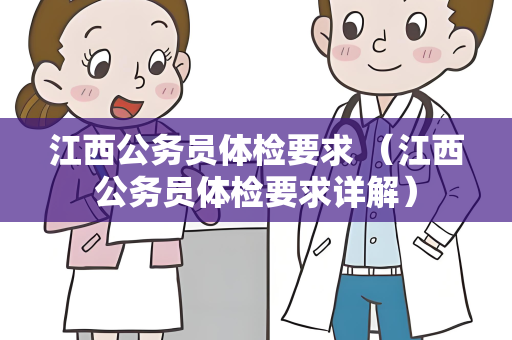 江西公务员体检要求 （江西公务员体检要求详解）