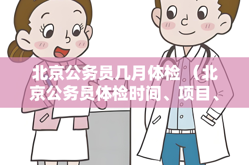 北京公务员几月体检 （北京公务员体检时间、项目、地点和影响）