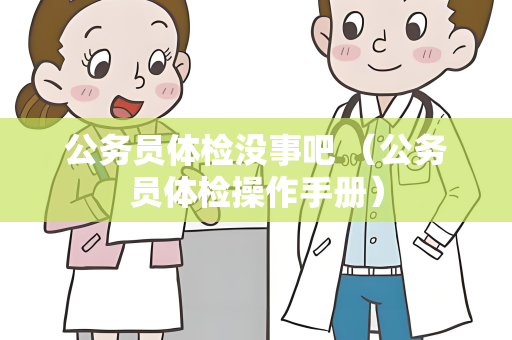公务员体检没事吧 （公务员体检操作手册）