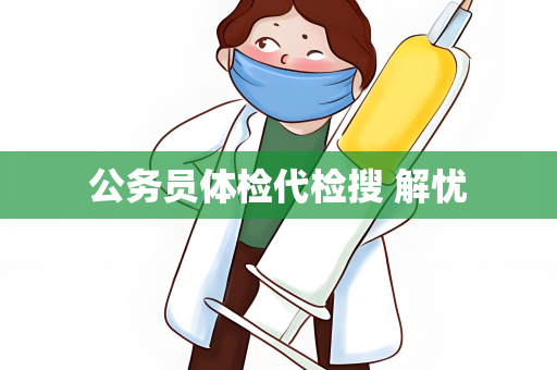 公务员体检代检搜 解忧