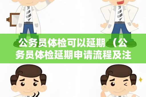 公务员体检可以延期 （公务员体检延期申请流程及注意事项）