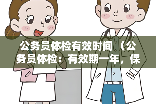 公务员体检有效时间 （公务员体检：有效期一年，保障招录身体）