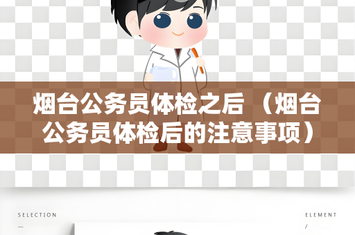 烟台公务员体检之后 （烟台公务员体检后的注意事项）