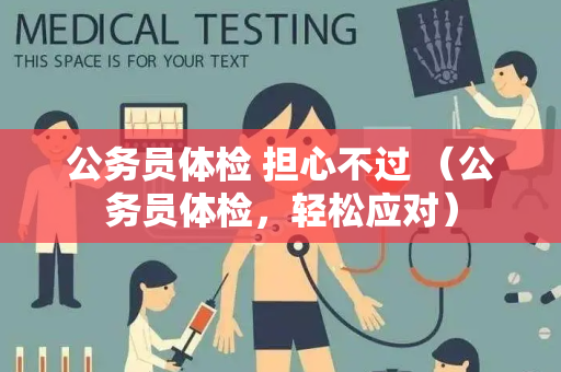 公务员体检 担心不过 （公务员体检，轻松应对）