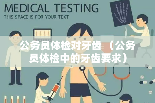 公务员体检对牙齿 （公务员体检中的牙齿要求）