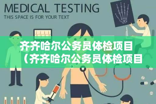 齐齐哈尔公务员体检项目 （齐齐哈尔公务员体检项目详解）