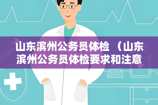 山东滨州公务员体检 （山东滨州公务员体检要求和注意事项）