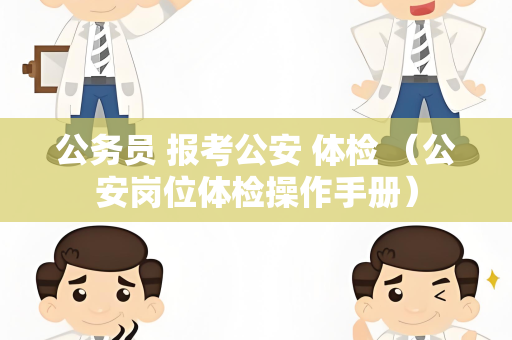 公务员 报考公安 体检 （公安岗位体检操作手册）