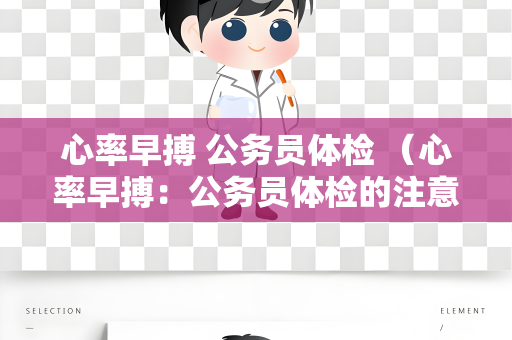 心率早搏 公务员体检 （心率早搏：公务员体检的注意事项）