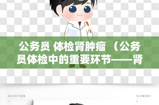 公务员 体检肾肿瘤 （公务员体检中的重要环节——肾肿瘤）