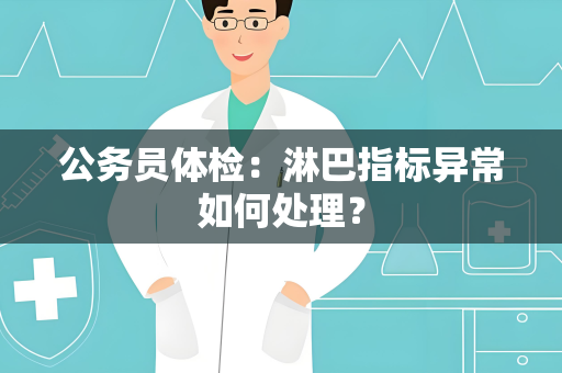 公务员体检：淋巴指标异常如何处理？