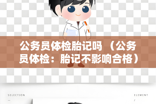 公务员体检胎记吗 （公务员体检：胎记不影响合格）