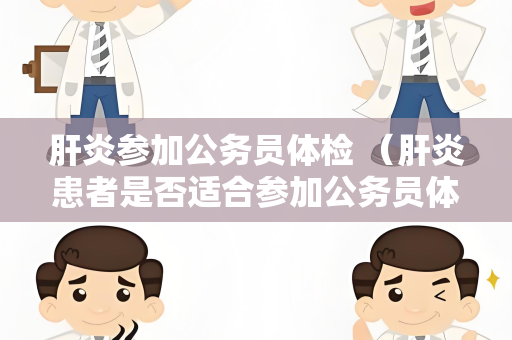 肝炎参加公务员体检 （肝炎患者是否适合参加公务员体检）