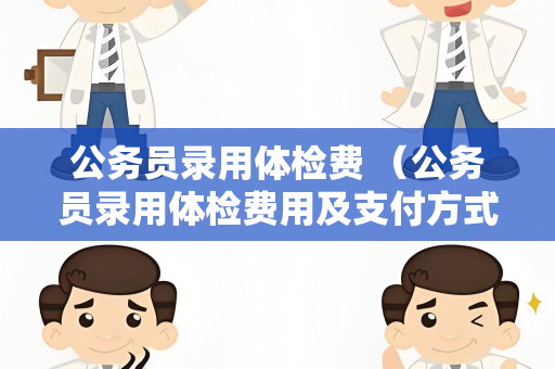公务员录用体检费 （公务员录用体检费用及支付方式）
