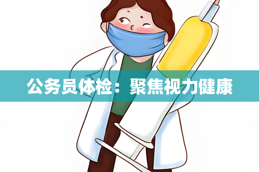 公务员体检：聚焦视力健康