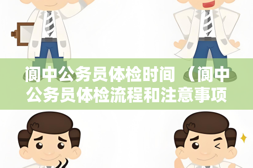阆中公务员体检时间 （阆中公务员体检流程和注意事项）