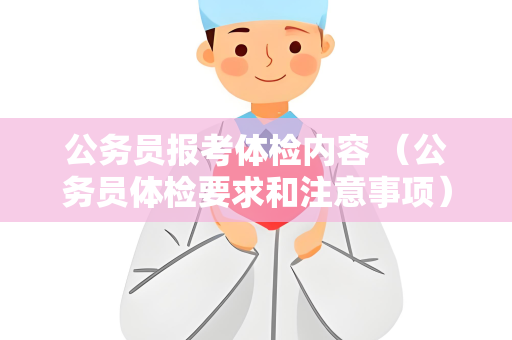 公务员报考体检内容 （公务员体检要求和注意事项）