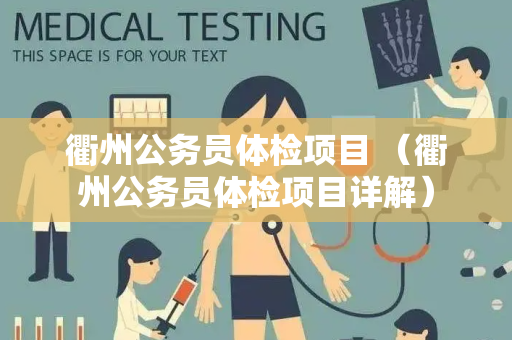 衢州公务员体检项目 （衢州公务员体检项目详解）