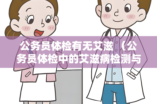 公务员体检有无艾滋 （公务员体检中的艾滋病检测与保密）