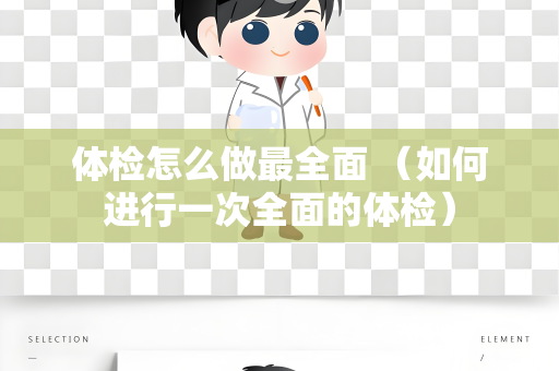 体检怎么做最全面 （如何进行一次全面的体检）