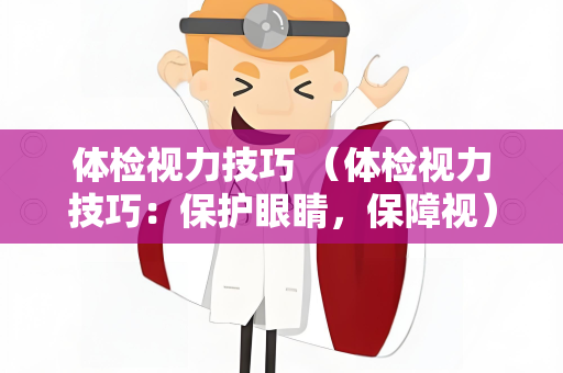 体检视力技巧 （体检视力技巧：保护眼睛，保障视）