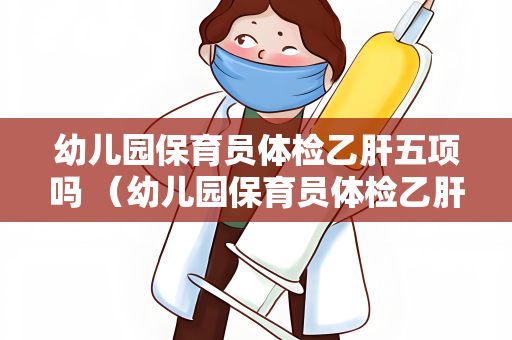 幼儿园保育员体检乙肝五项吗 （幼儿园保育员体检乙肝五项的）