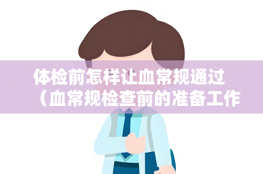 体检前怎样让血常规通过 （血常规检查前的准备工作）