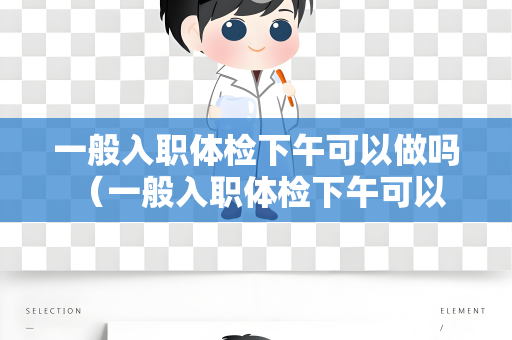 一般入职体检下午可以做吗 （一般入职体检下午可以做吗？）