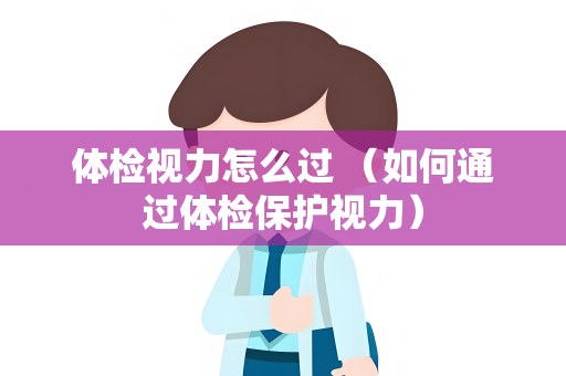 体检视力怎么过 （如何通过体检保护视力）