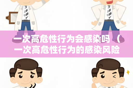 一次高危性行为会感染吗 （一次高危性行为的感染风险与预防）