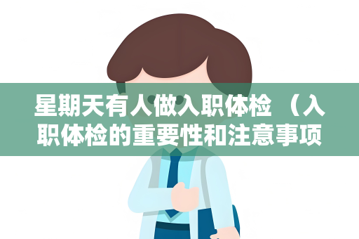 星期天有人做入职体检 （入职体检的重要性和注意事项）